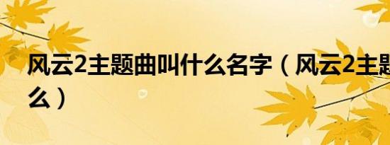 风云2主题曲叫什么名字（风云2主题曲叫什么）