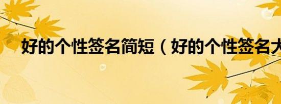 好的个性签名简短（好的个性签名大全）