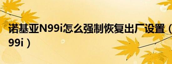 诺基亚N99i怎么强制恢复出厂设置（诺基亚n99i）