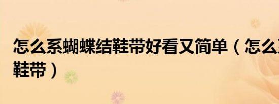 怎么系蝴蝶结鞋带好看又简单（怎么系蝴蝶结鞋带）