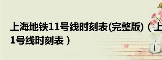 上海地铁11号线时刻表(完整版)（上海地铁11号线时刻表）