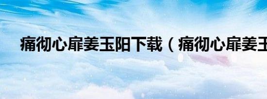 痛彻心扉姜玉阳下载（痛彻心扉姜玉阳）