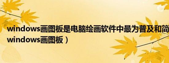 windows画图板是电脑绘画软件中最为普及和简便的软件（windows画图板）