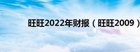 旺旺2022年财报（旺旺2009）