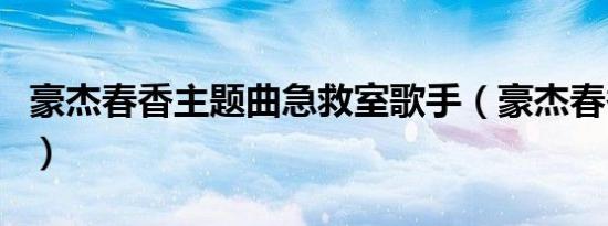 豪杰春香主题曲急救室歌手（豪杰春香主题曲）