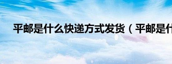 平邮是什么快递方式发货（平邮是什么）