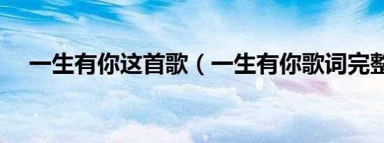 一生有你这首歌（一生有你歌词完整版）