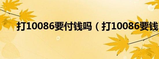 打10086要付钱吗（打10086要钱吗）
