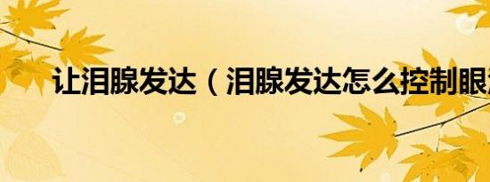 让泪腺发达（泪腺发达怎么控制眼泪）