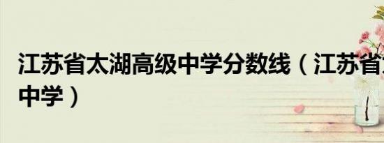 江苏省太湖高级中学分数线（江苏省太湖高级中学）