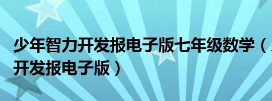 少年智力开发报电子版七年级数学（少年智力开发报电子版）