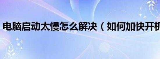 电脑启动太慢怎么解决（如何加快开机速度）
