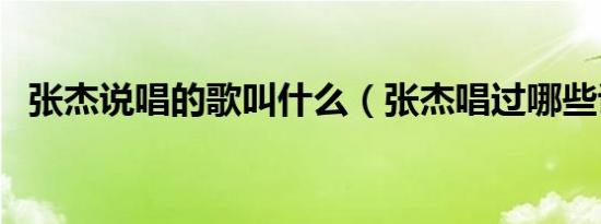 张杰说唱的歌叫什么（张杰唱过哪些说唱）