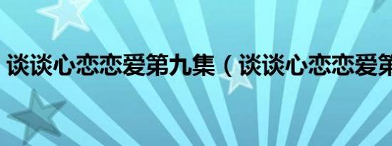 谈谈心恋恋爱第九集（谈谈心恋恋爱第二部）