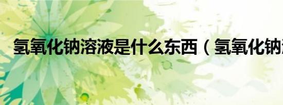 氢氧化钠溶液是什么东西（氢氧化钠溶液）