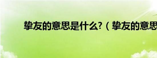 挚友的意思是什么?（挚友的意思）