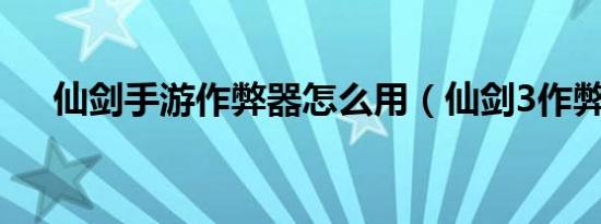 仙剑手游作弊器怎么用（仙剑3作弊器）