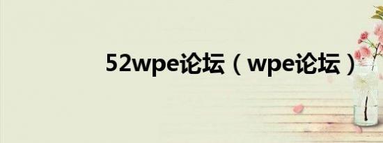 52wpe论坛（wpe论坛）