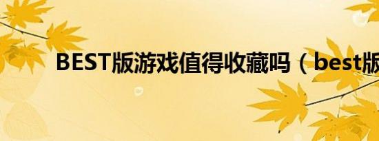 BEST版游戏值得收藏吗（best版）