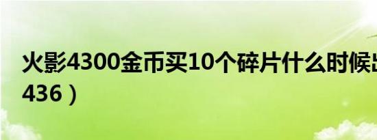 火影4300金币买10个碎片什么时候出（火影436）