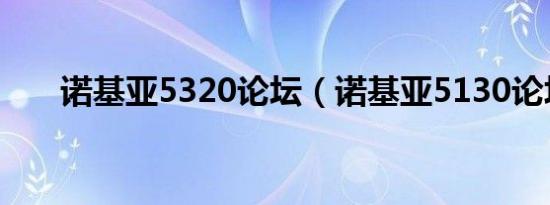 诺基亚5320论坛（诺基亚5130论坛）