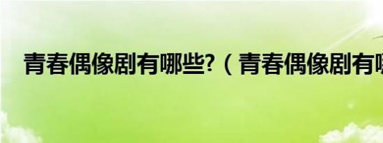 青春偶像剧有哪些?（青春偶像剧有哪些）