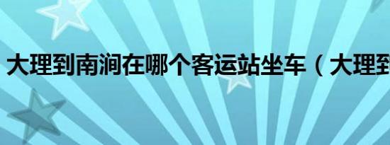 大理到南涧在哪个客运站坐车（大理到南涧）
