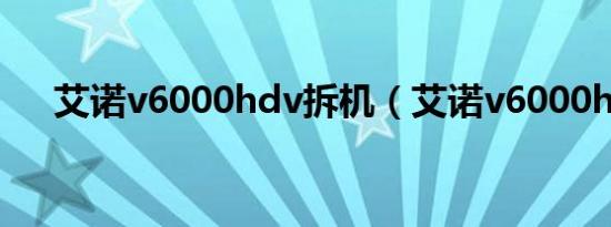 艾诺v6000hdv拆机（艾诺v6000hdr）