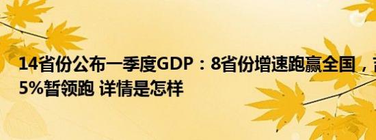 14省份公布一季度GDP：8省份增速跑赢全国，吉林增长6.5%暂领跑 详情是怎样
