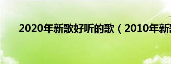 2020年新歌好听的歌（2010年新歌）