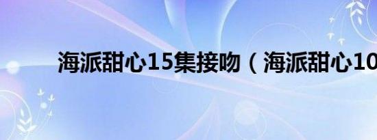 海派甜心15集接吻（海派甜心10）