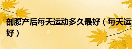 剖腹产后每天运动多久最好（每天运动多久最好）
