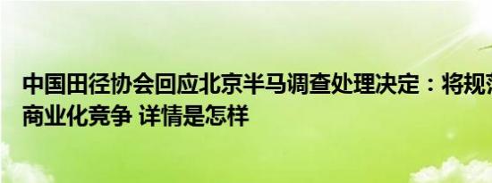 中国田径协会回应北京半马调查处理决定：将规范路跑赛事商业化竞争 详情是怎样
