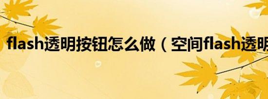 flash透明按钮怎么做（空间flash透明模块）