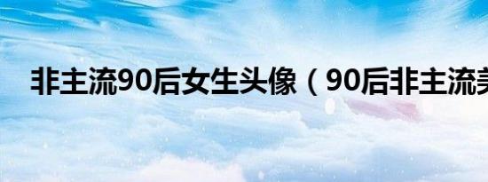 非主流90后女生头像（90后非主流美女）