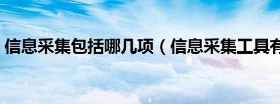 信息采集包括哪几项（信息采集工具有哪些）