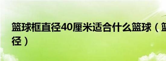 篮球框直径40厘米适合什么篮球（篮球框直径）
