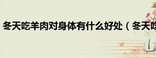 冬天吃羊肉对身体有什么好处（冬天吃羊肉）