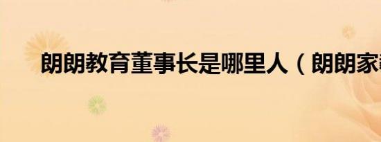 朗朗教育董事长是哪里人（朗朗家教）