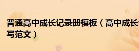 普通高中成长记录册模板（高中成长记录册填写范文）