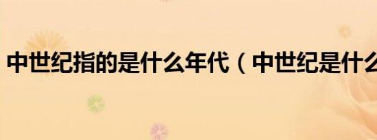 中世纪指的是什么年代（中世纪是什么意思）