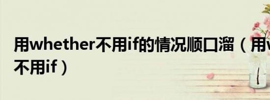 用whether不用if的情况顺口溜（用whether不用if）
