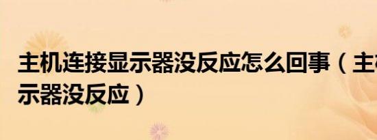 主机连接显示器没反应怎么回事（主机连接显示器没反应）