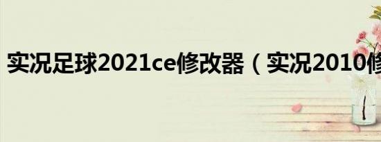 实况足球2021ce修改器（实况2010修改器）
