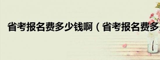 省考报名费多少钱啊（省考报名费多少钱）