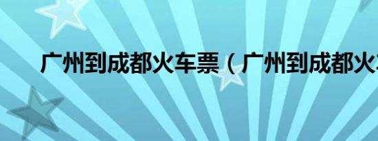 广州到成都火车票（广州到成都火车）
