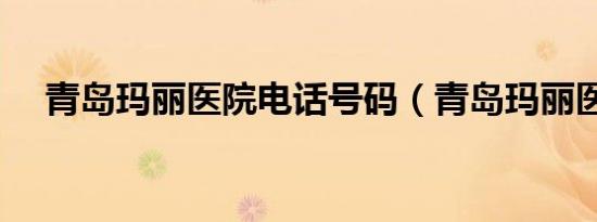 青岛玛丽医院电话号码（青岛玛丽医院）
