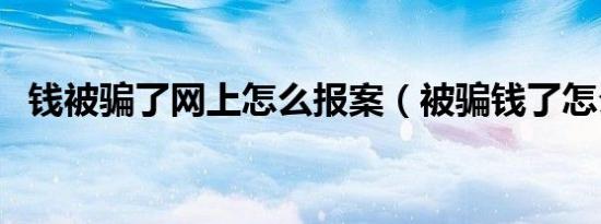 钱被骗了网上怎么报案（被骗钱了怎么办）