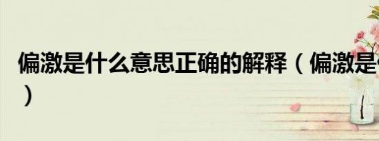 偏激是什么意思正确的解释（偏激是什么意思）