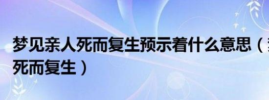 梦见亲人死而复生预示着什么意思（梦见亲人死而复生）
